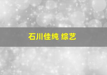 石川佳纯 综艺